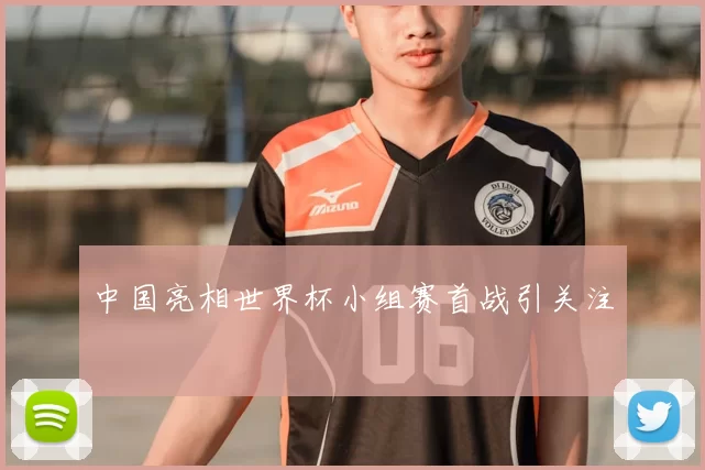中国亮相世界杯小组赛首战引关注