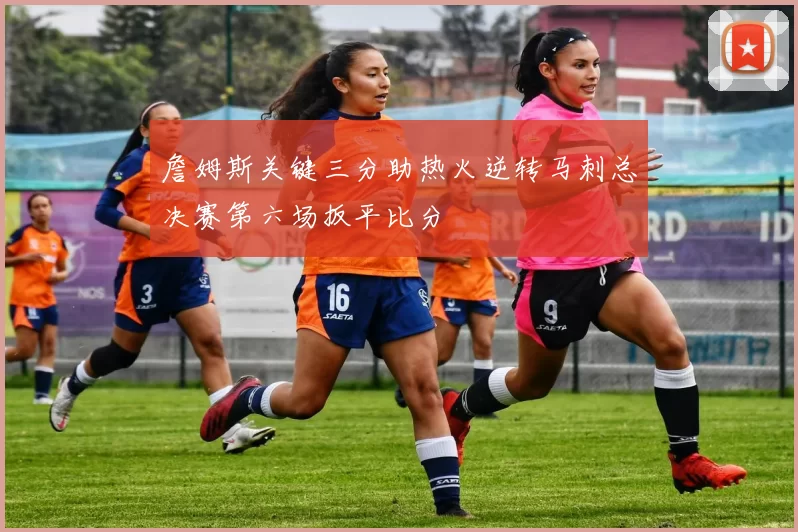 詹姆斯关键三分助热火逆转马刺总决赛第六场扳平比分