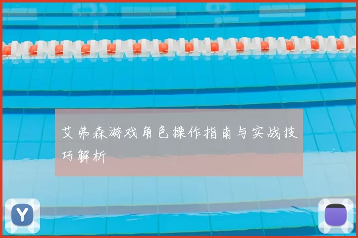 艾弗森游戏角色操作指南与实战技巧解析