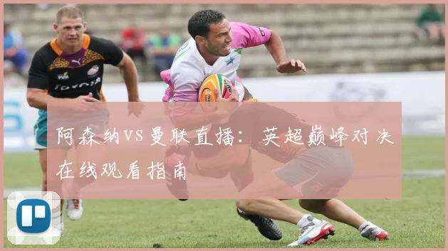 阿森纳vs曼联直播：英超巅峰对决在线观看指南