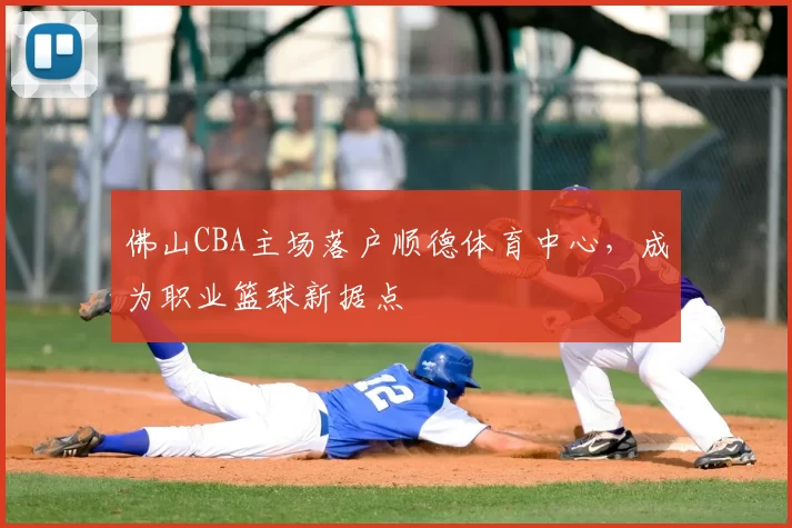 佛山CBA主场落户顺德体育中心，成为职业篮球新据点