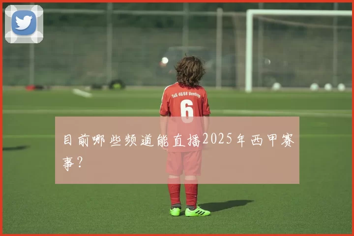 目前哪些频道能直播2025年西甲赛事？