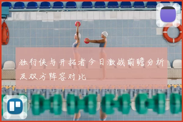 独行侠与开拓者今日激战前瞻分析及双方阵容对比