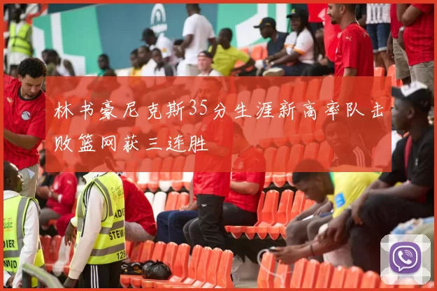 林书豪尼克斯35分生涯新高率队击败篮网获三连胜
