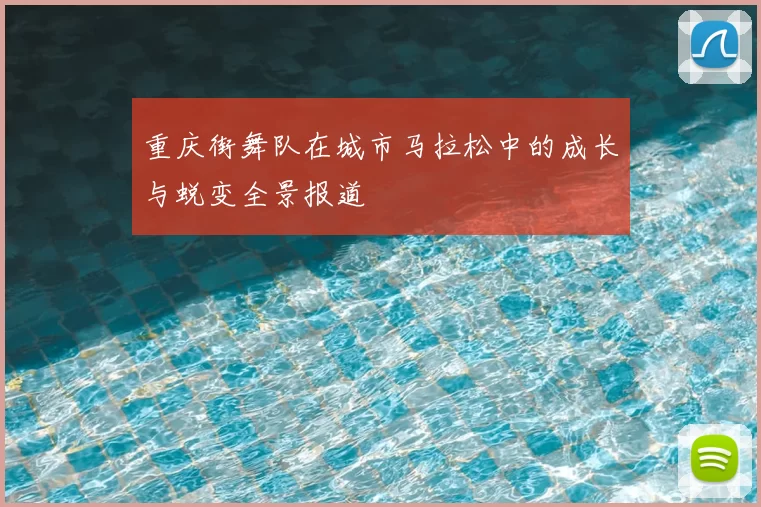重庆街舞队在城市马拉松中的成长与蜕变全景报道