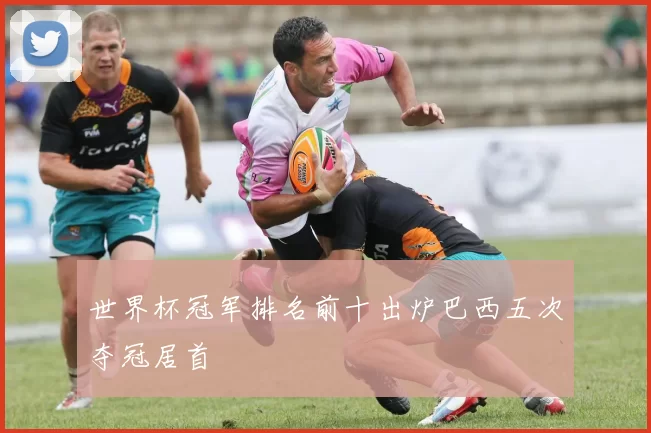 世界杯冠军排名前十出炉巴西五次夺冠居首