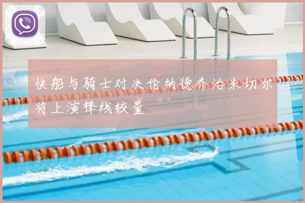 快船与骑士对决伦纳德乔治米切尔将上演锋线较量