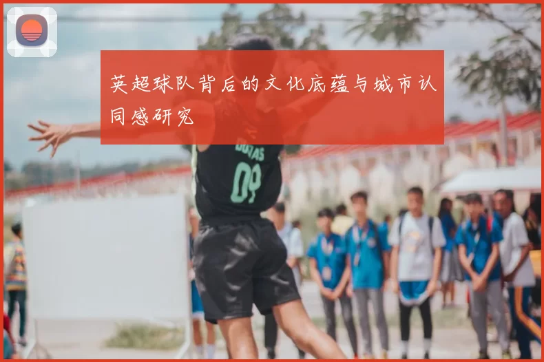 英超球队背后的文化底蕴与城市认同感研究