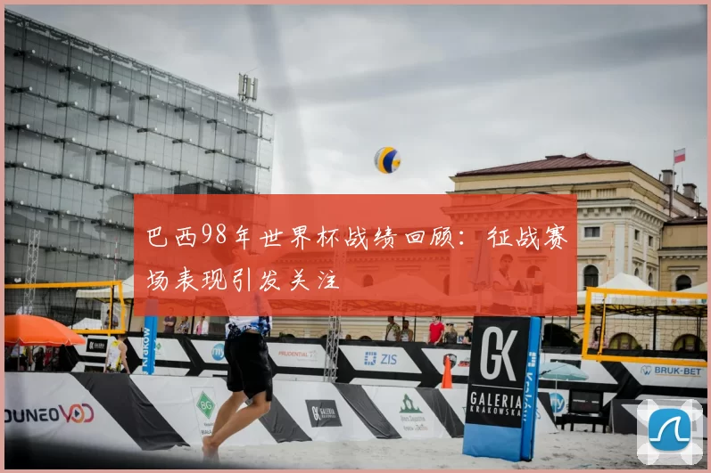 巴西98年世界杯战绩回顾:征战赛场表现引发关注