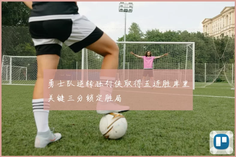 勇士队逆转独行侠取得五连胜库里关键三分锁定胜局