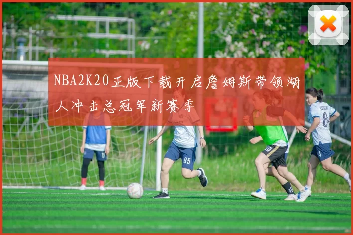 NBA2K20正版下载开启詹姆斯带领湖人冲击总冠军新赛季