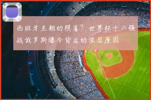 西班牙王朝的陨落?世界杯十六强战俄罗斯爆冷背后的深层原因