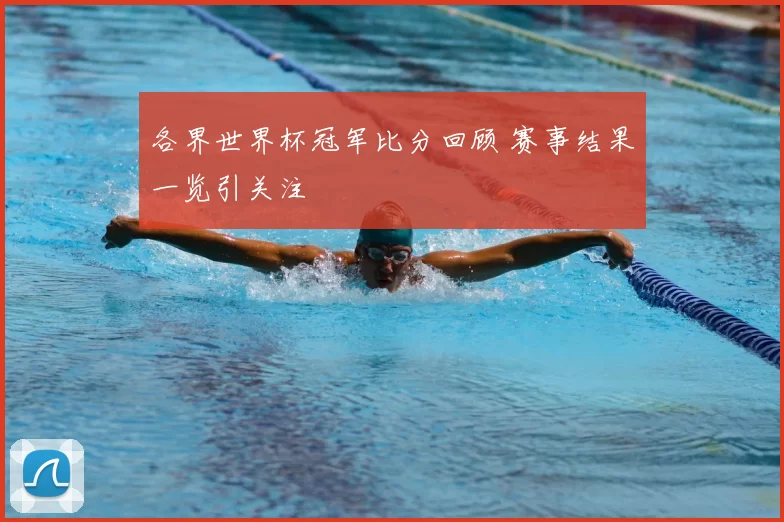 各界世界杯冠军比分回顾 赛事结果一览引关注