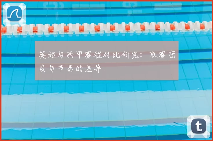 英超与西甲赛程对比研究：联赛密度与节奏的差异