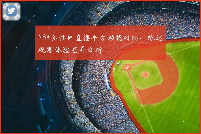 NBA无插件直播平台功能对比，球迷观赛体验差异分析
