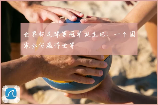 世界杯足球赛冠军诞生记：一个国家如何赢得世界