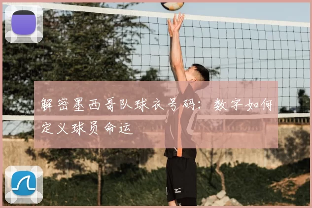 解密墨西哥队球衣号码:数字如何定义球员命运