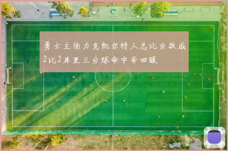 勇士主场力克凯尔特人总比分扳成2比2库里三分球命中率回暖