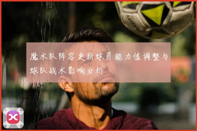 魔术队阵容更新球员能力值调整与球队战术影响分析