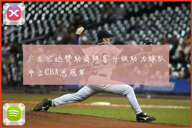 广东宏远赞助商阵容升级助力球队冲击CBA总冠军