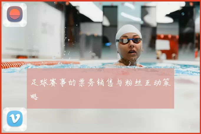 足球赛事的票务销售与粉丝互动策略