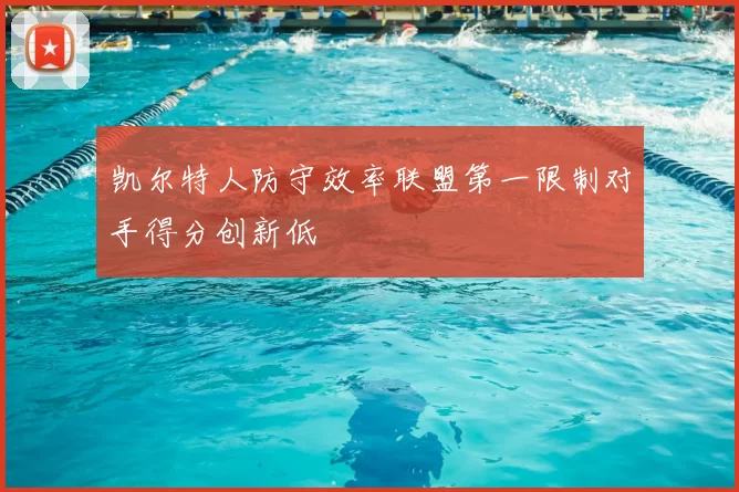 凯尔特人防守效率联盟第一限制对手得分创新低