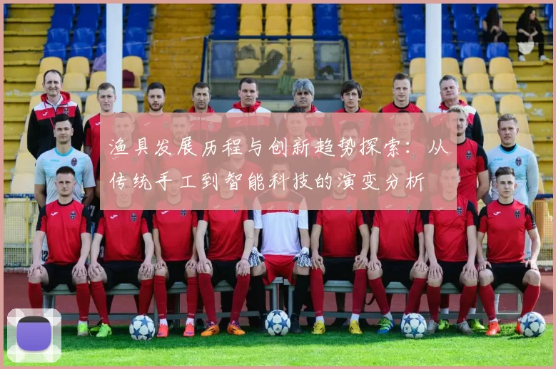 渔具发展历程与创新趋势探索：从传统手工到智能科技的演变分析