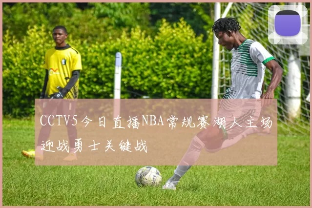 CCTV5今日直播NBA常规赛湖人主场迎战勇士关键战