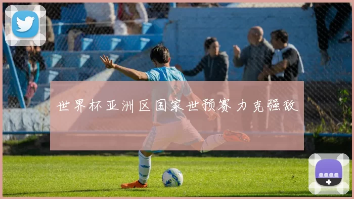 世界杯亚洲区国家世预赛力克强敌