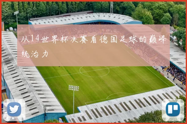 从14世界杯决赛看德国足球的巅峰统治力