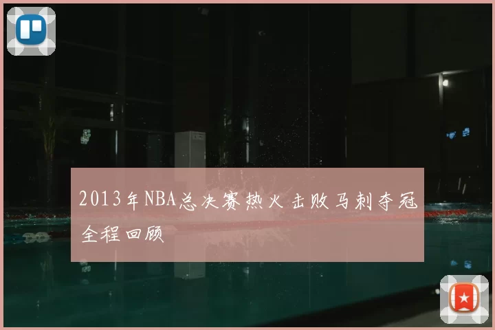 2013年NBA总决赛热火击败马刺夺冠全程回顾