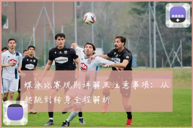 蝶泳比赛规则详解及注意事项：从起跳到转身全程解析