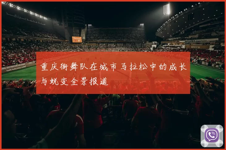 重庆街舞队在城市马拉松中的成长与蜕变全景报道