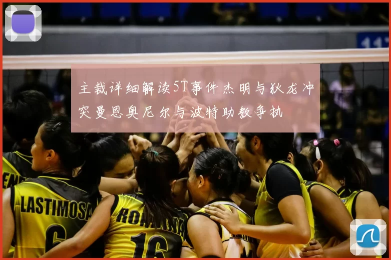主裁详细解读5T事件杰明与狄龙冲突曼恩奥尼尔与波特助教争执