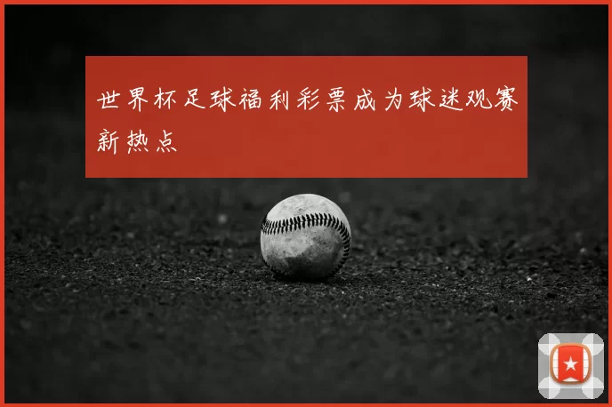 世界杯足球福利彩票成为球迷观赛新热点